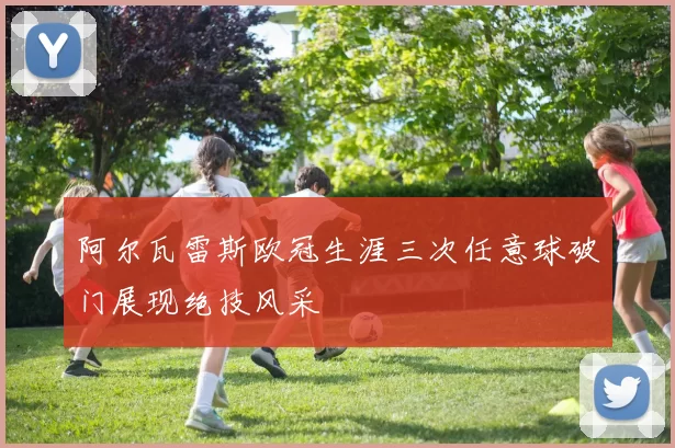 阿尔瓦雷斯欧冠生涯三次任意球破门展现绝技风采