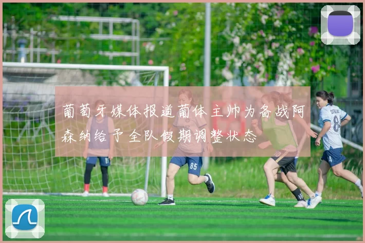 葡萄牙媒体报道葡体主帅为备战阿森纳给予全队假期调整状态