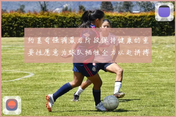 约基奇强调最后阶段保持健康的重要性愿意为球队牺牲全力以赴拼搏到底