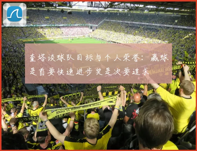 奎塔谈球队目标与个人荣誉：赢球是首要快速进步奖是次要追求